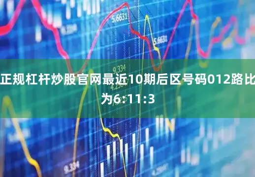 正规杠杆炒股官网最近10期后区号码012路比为6:11:3