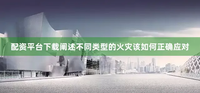 配资平台下载阐述不同类型的火灾该如何正确应对