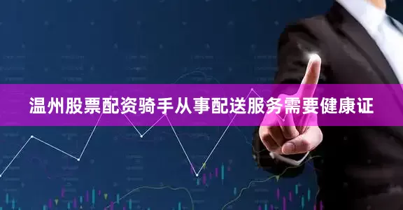 温州股票配资骑手从事配送服务需要健康证