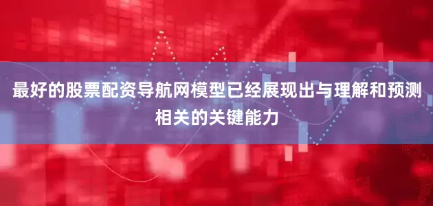 最好的股票配资导航网模型已经展现出与理解和预测相关的关键能力
