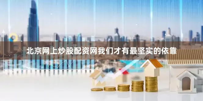 北京网上炒股配资网我们才有最坚实的依靠