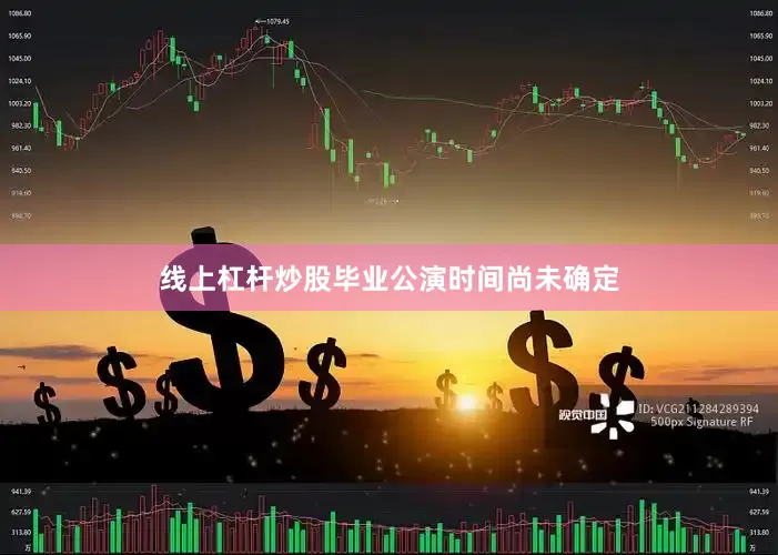 线上杠杆炒股毕业公演时间尚未确定