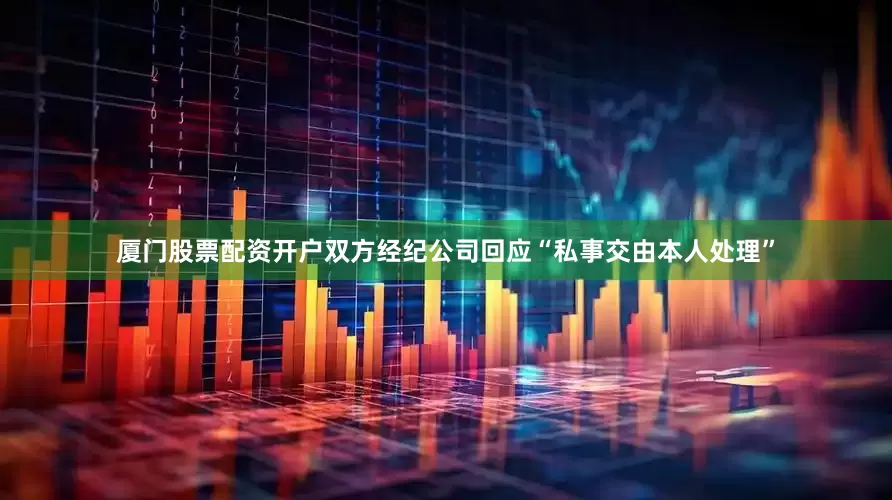 厦门股票配资开户双方经纪公司回应“私事交由本人处理”