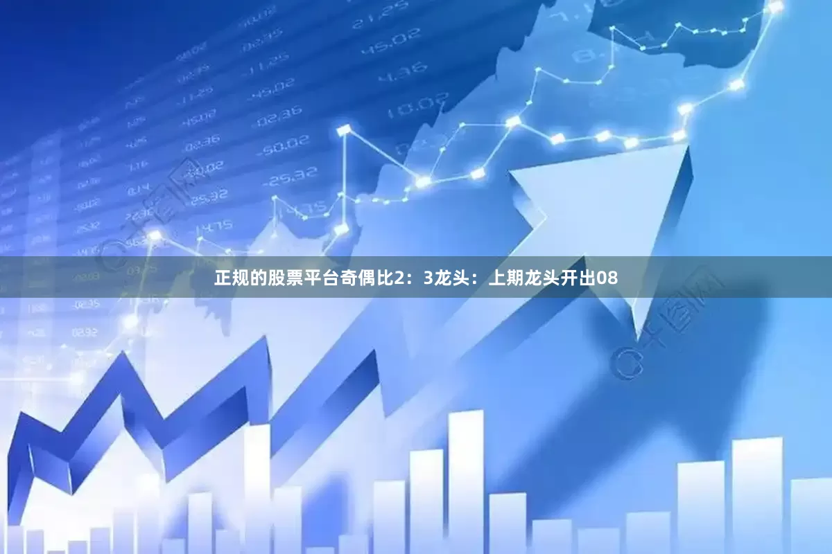 正规的股票平台奇偶比2：3　　　　龙头：上期龙头开出08