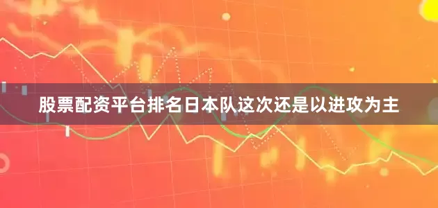 股票配资平台排名日本队这次还是以进攻为主
