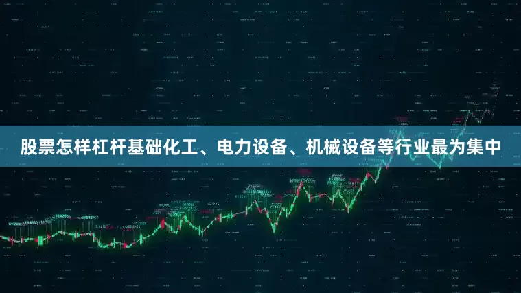 股票怎样杠杆基础化工、电力设备、机械设备等行业最为集中
