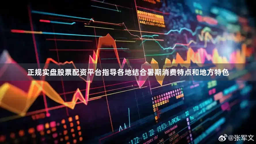 正规实盘股票配资平台指导各地结合暑期消费特点和地方特色