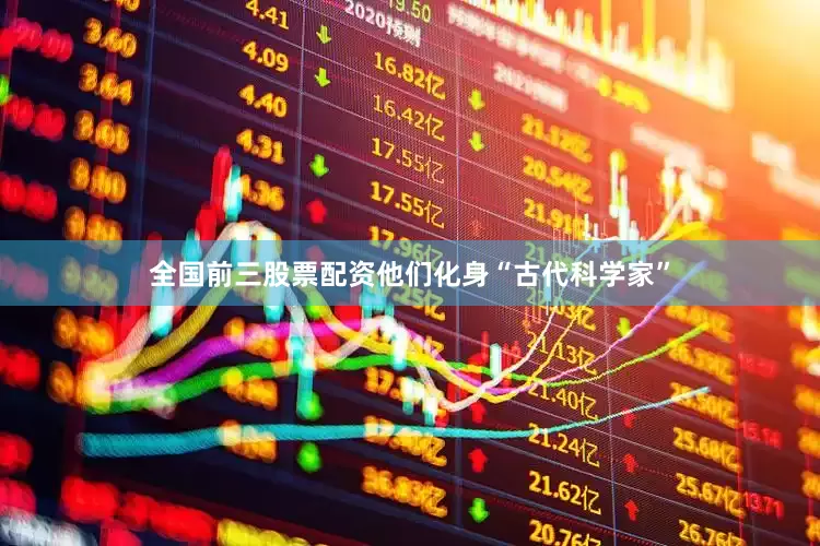 全国前三股票配资他们化身“古代科学家”