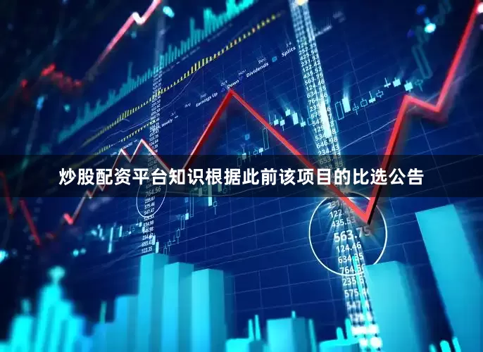 炒股配资平台知识根据此前该项目的比选公告