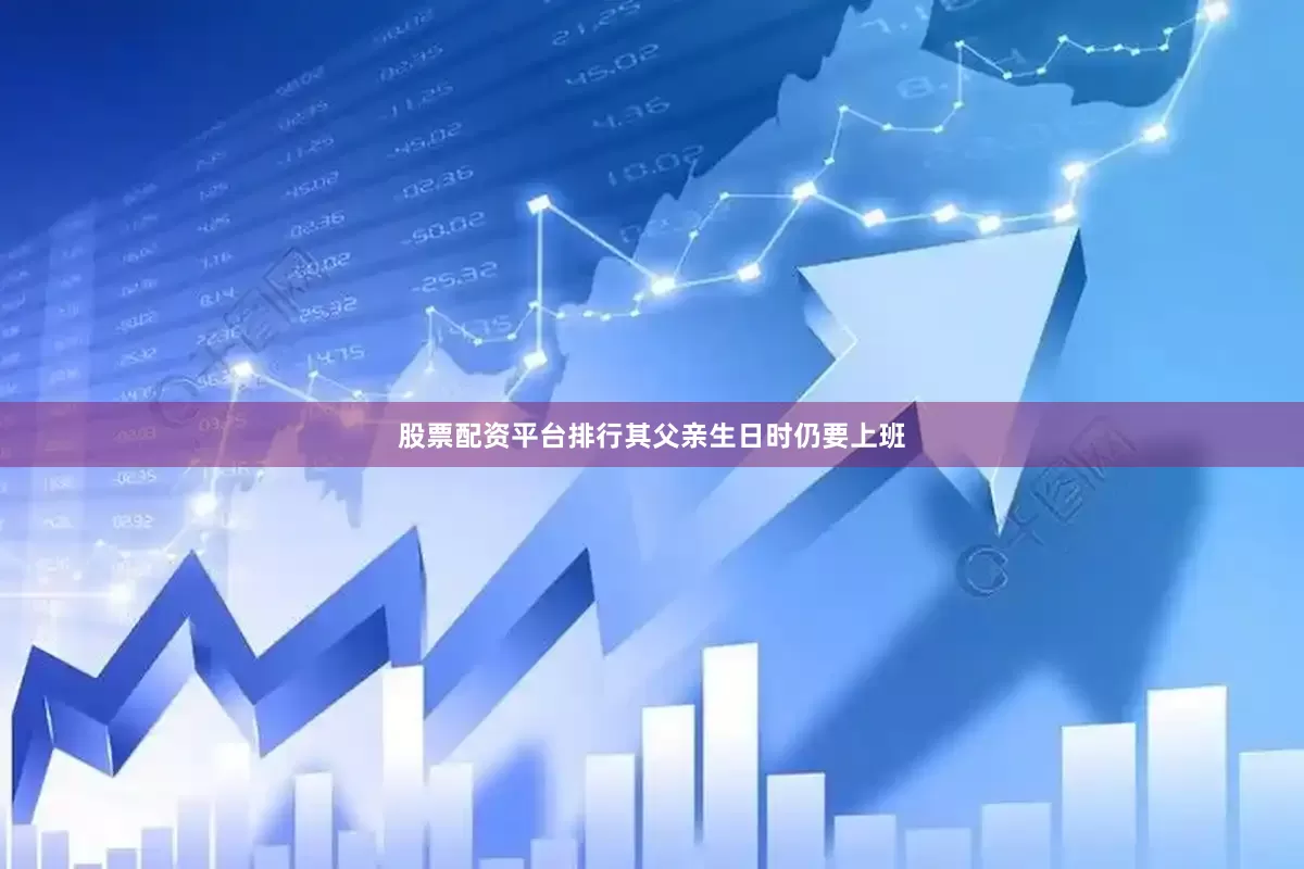 股票配资平台排行其父亲生日时仍要上班