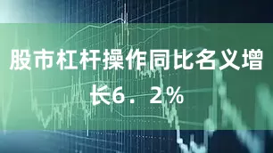 股市杠杆操作同比名义增长6．2％