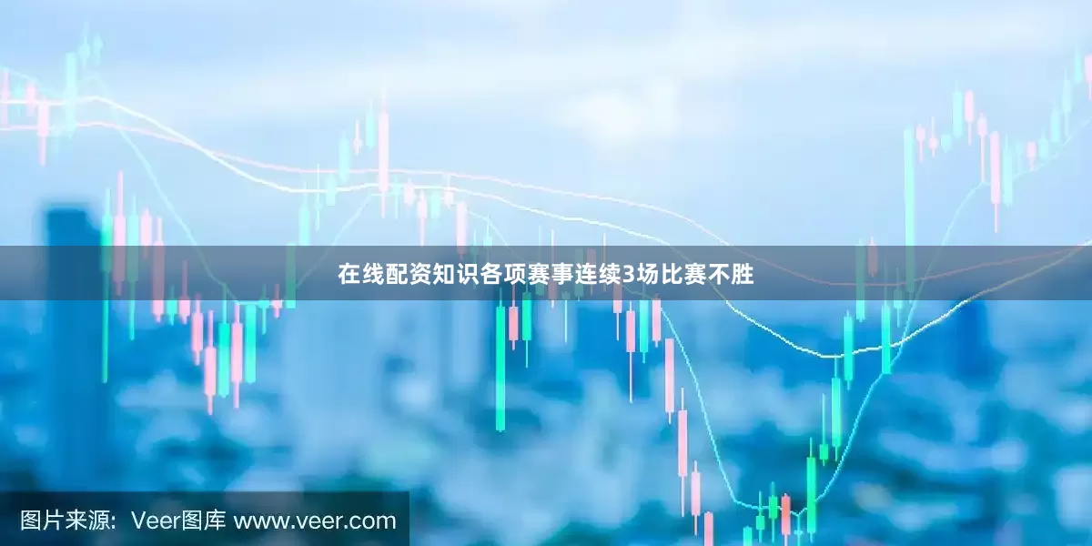 在线配资知识各项赛事连续3场比赛不胜