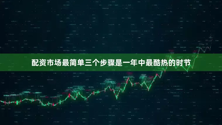 配资市场最简单三个步骤是一年中最酷热的时节