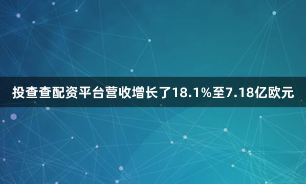 投查查配资平台营收增长了18.1%至7.18亿欧元