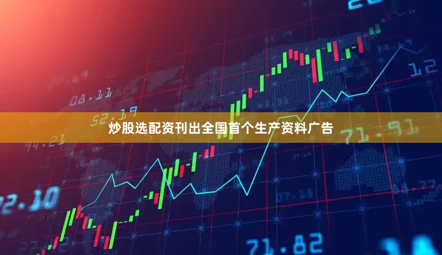 炒股选配资刊出全国首个生产资料广告