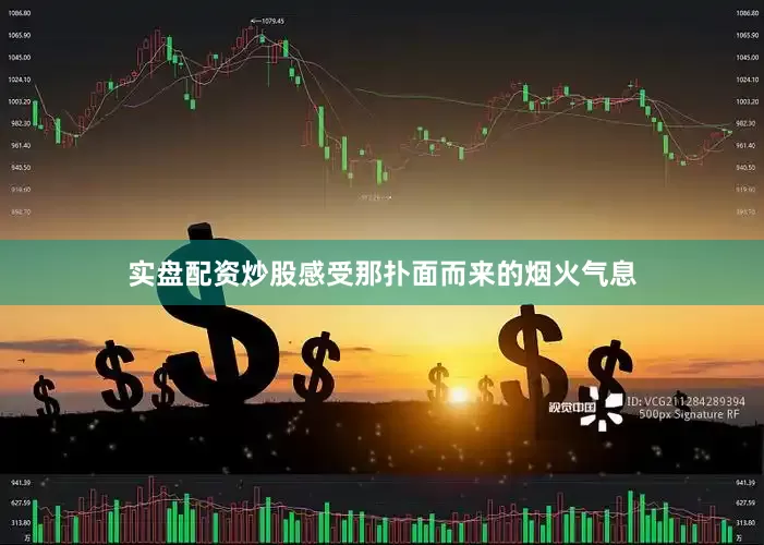 实盘配资炒股感受那扑面而来的烟火气息