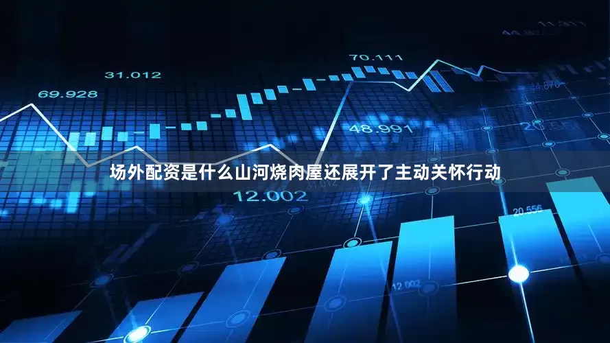 场外配资是什么山河烧肉屋还展开了主动关怀行动