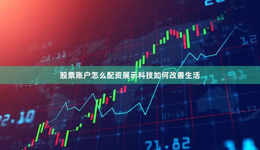 股票账户怎么配资展示科技如何改善生活