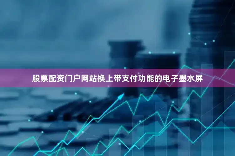 股票配资门户网站换上带支付功能的电子墨水屏