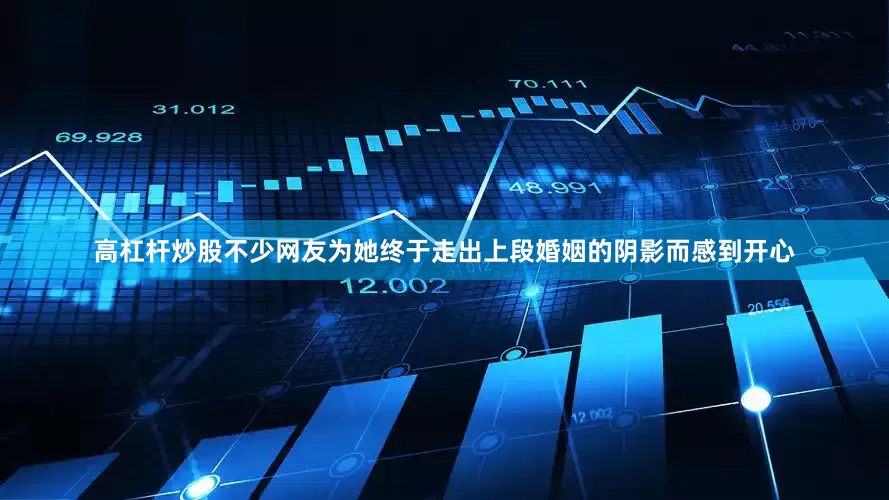 高杠杆炒股不少网友为她终于走出上段婚姻的阴影而感到开心