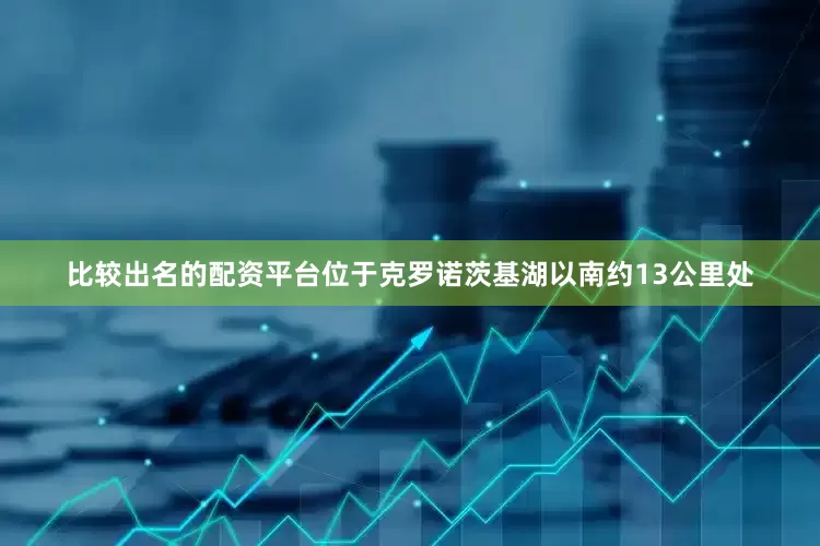比较出名的配资平台位于克罗诺茨基湖以南约13公里处