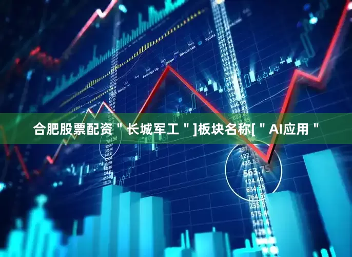 合肥股票配资＂长城军工＂]板块名称[＂AI应用＂