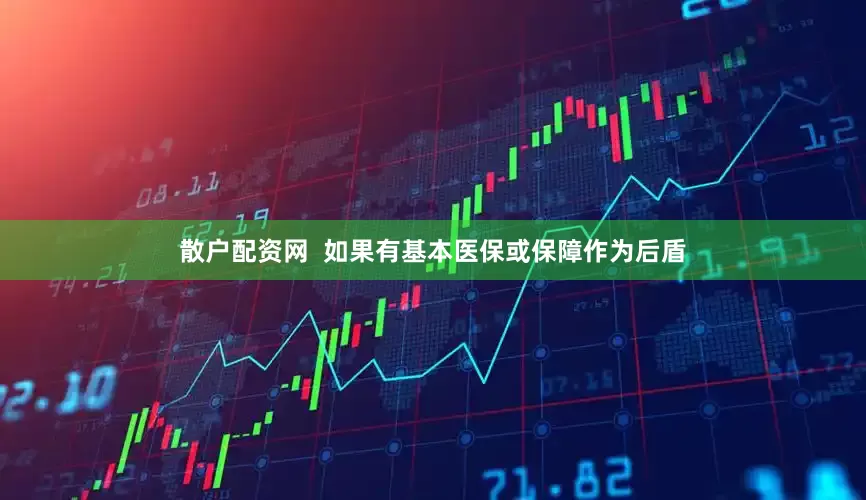 散户配资网  如果有基本医保或保障作为后盾