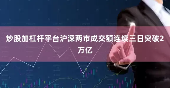炒股加杠杆平台沪深两市成交额连续三日突破2万亿