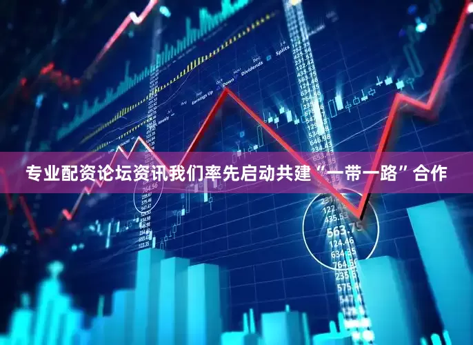 专业配资论坛资讯　　我们率先启动共建“一带一路”合作
