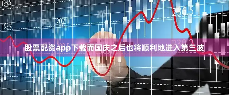 股票配资app下载而国庆之后也将顺利地进入第三波