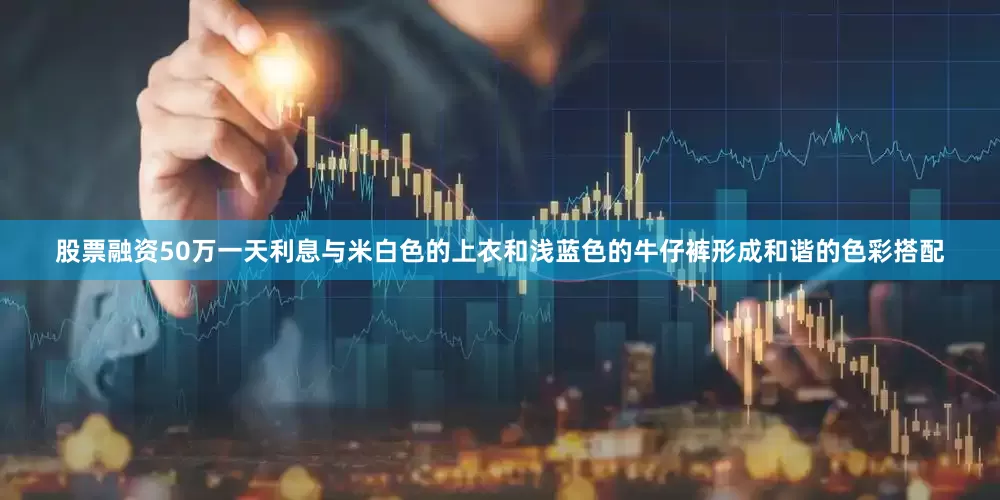 股票融资50万一天利息与米白色的上衣和浅蓝色的牛仔裤形成和谐的色彩搭配