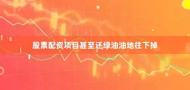 股票配资项目甚至还绿油油地往下掉