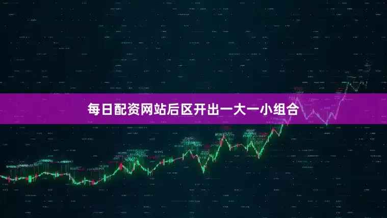 每日配资网站后区开出一大一小组合