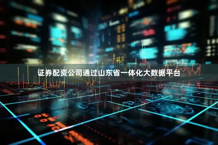 证券配资公司通过山东省一体化大数据平台