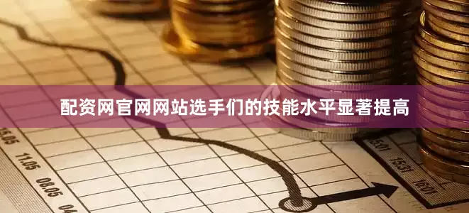 配资网官网网站选手们的技能水平显著提高