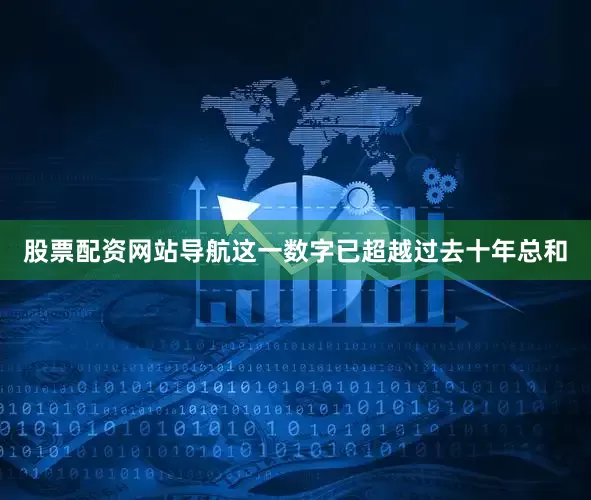 股票配资网站导航这一数字已超越过去十年总和