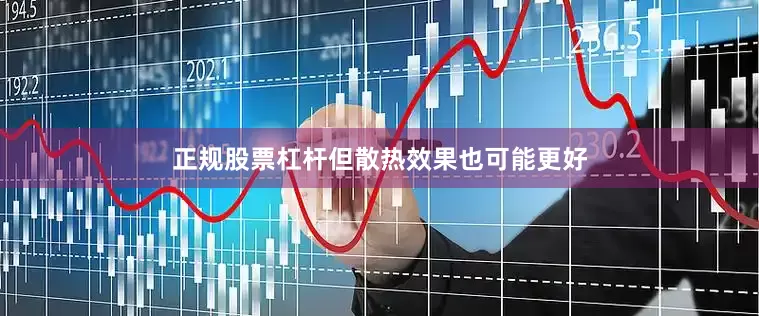 正规股票杠杆但散热效果也可能更好