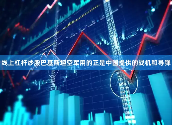 线上杠杆炒股巴基斯坦空军用的正是中国提供的战机和导弹