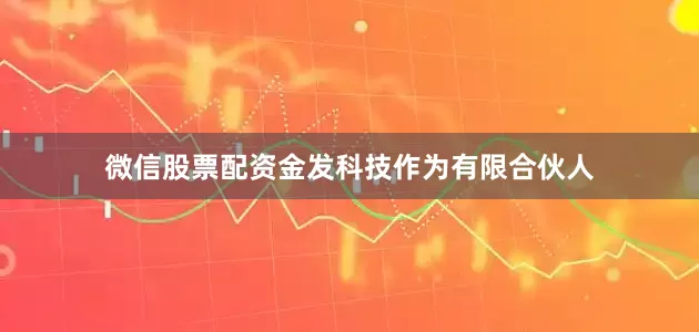 微信股票配资金发科技作为有限合伙人