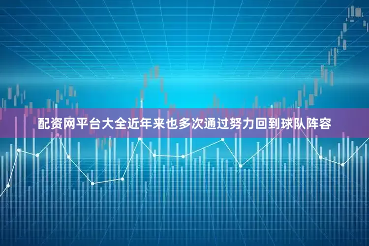 配资网平台大全近年来也多次通过努力回到球队阵容