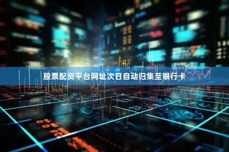 股票配资平台网址次日自动归集至银行卡