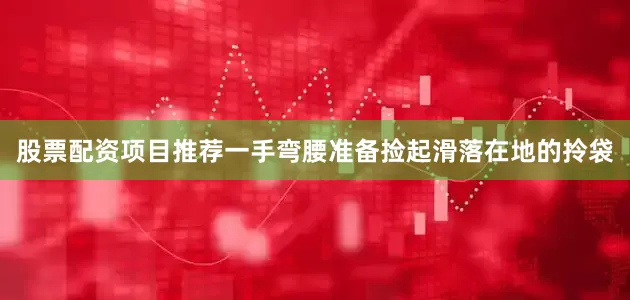 股票配资项目推荐一手弯腰准备捡起滑落在地的拎袋