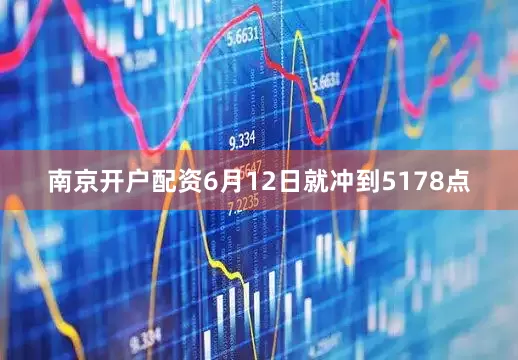 南京开户配资6月12日就冲到5178点