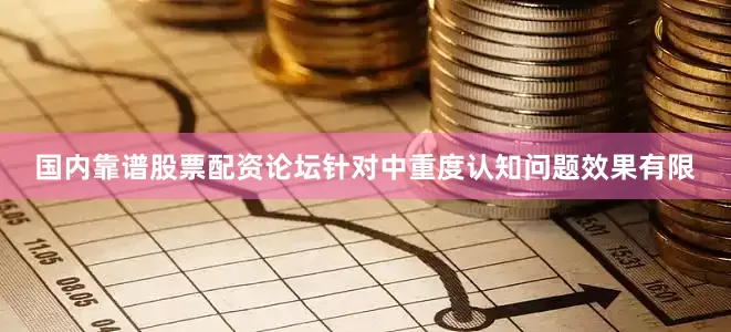 国内靠谱股票配资论坛针对中重度认知问题效果有限