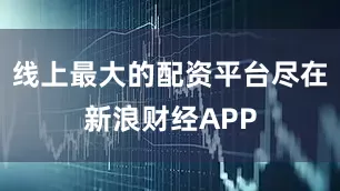 线上最大的配资平台尽在新浪财经APP