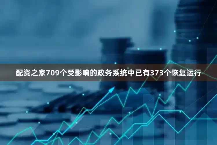 配资之家709个受影响的政务系统中已有373个恢复运行